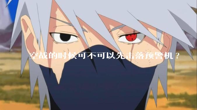 空战的时候可不可以先击落预警机?