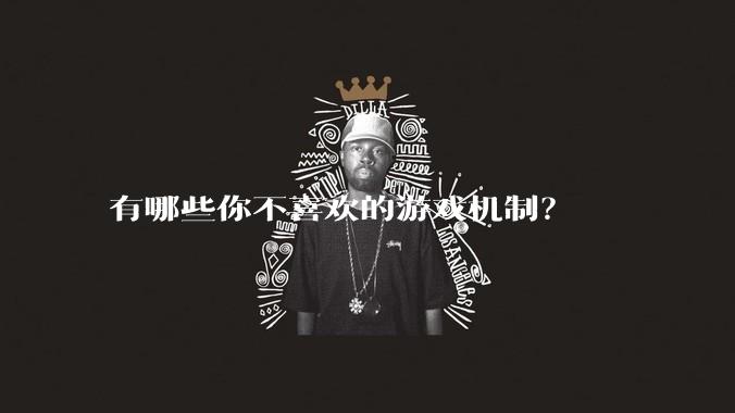 有哪些你不喜欢的游戏机制？