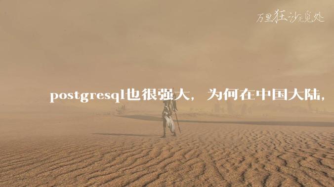 postgresql也很强大，为何在中国大陆，mysql成为主流，postgresql屈居二线呢？