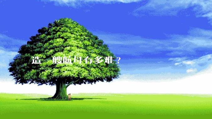 造一艘航母有多难?