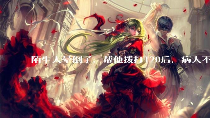 陌生人晕倒了，帮他拨打120后，病人不支付120出车费，这个费用谁来承担？