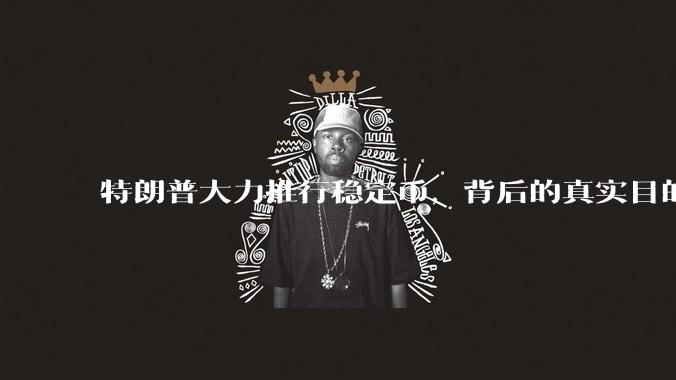 特朗普大力推行稳定币，背后的真实目的是什么？