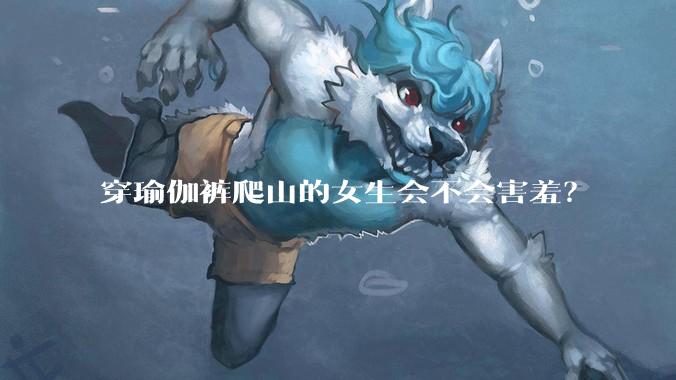 穿瑜伽裤爬山的女生会不会害羞？