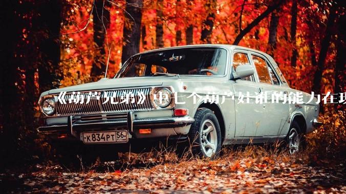 《葫芦兄弟》中七个葫芦娃谁的能力在现代用处更大？