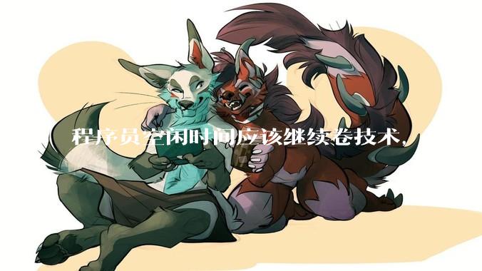 程序员空闲时间应该继续卷技术，还是找其他副业？