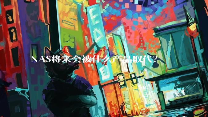 NAS将来会被什么产品取代？