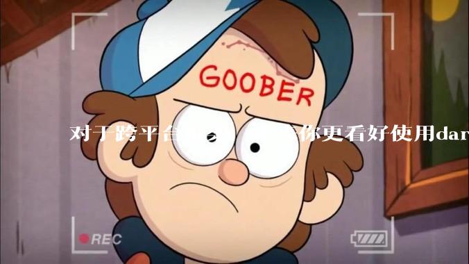 对于跨平台框架，未来你更看好使用dart语言的flutter还是.net新发布的maui?