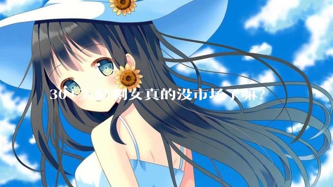 30+大龄剩女真的没市场了嘛？