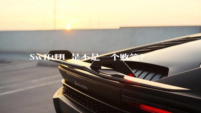 SwiftUI 是不是一个败笔？