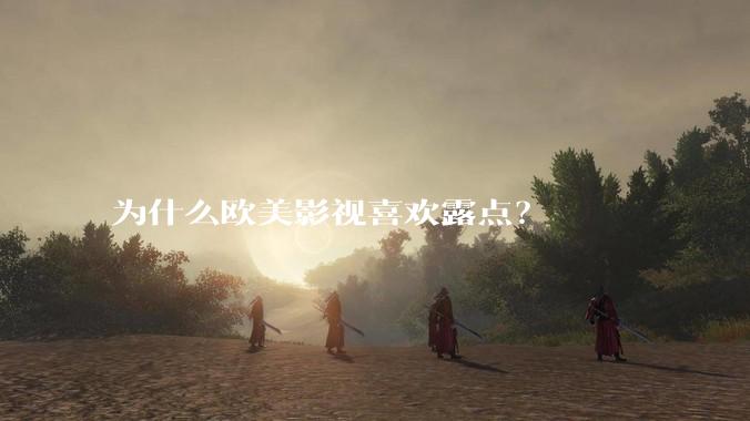 为什么欧美影视喜欢露点？