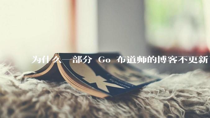 为什么一部分 Go 布道师的博客不更新了？