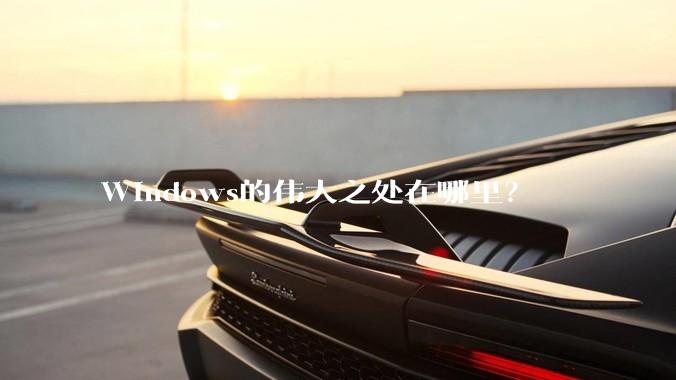 Windows的伟大之处在哪里？