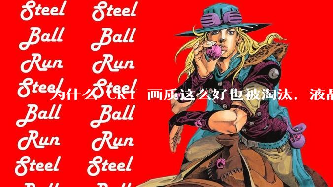 为什么 CRT 画质这么好也被淘汰，液晶反而发展的很好？