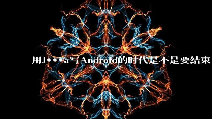 用J***a写Android的时代是不是要结束了？