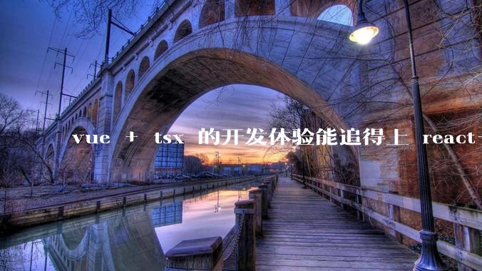 vue + tsx 的开发体验能追得上 react+tsx么？