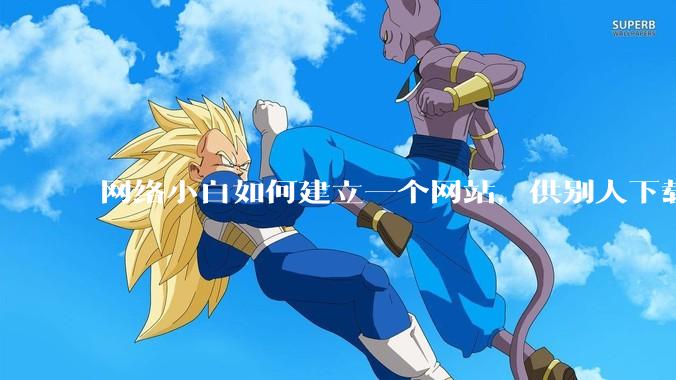 网络小白如何建立一个网站，供别人下载文件（主要是PDF和MP3）?