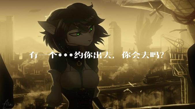 有一个***约你出去，你会去吗？