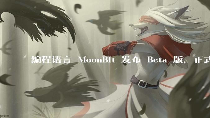 编程语言 MoonBit 发布 Beta 版，正式进入企业场景应用，会带来哪些影响？
