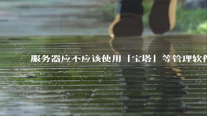 服务器应不应该使用「宝塔」等管理软件？