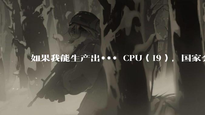 如果我能生产出*** CPU（i9），国家会处罚我卖***货吗？